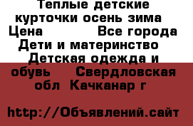 Теплые детские курточки осень-зима › Цена ­ 1 000 - Все города Дети и материнство » Детская одежда и обувь   . Свердловская обл.,Качканар г.